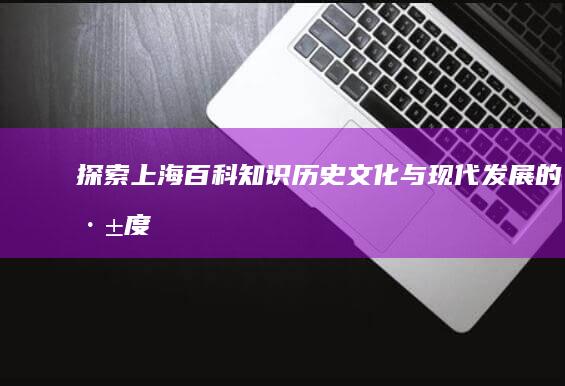 探索上海百科知识：历史、文化与现代发展的深度解析